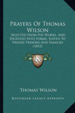 Prayers Of Thomas Wilson: Selected From His Works, And Digested Into Forms, Suited To Private Persons And Families (1812)