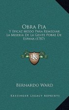 Obra Pia: Y Eficaz Modo Para Remediar La Miseria De La Gente Pobre De Espana (1787)
