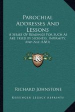 Parochial Addresses And Lessons: A Series Of Readings For Such As Are Tried By Sickness, Infirmity, And Age (1881)