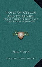 Notes On Ceylon And Its Affairs: During A Period Of Thirty-Eight Years, Ending In 1855 (1862)