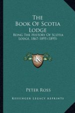 The Book Of Scotia Lodge: Being The History Of Scotia Lodge, 1867-1895 (1895)