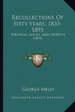 Recollections Of Sixty Years, 1833-1893: Political, Social, And Sportive (1893)
