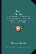 The Crisis: Being A Series Of Pamphlets In Sixteen Numbers, Written During The American Revolution (1877)