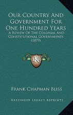 Our Country And Government For One Hundred Years: A Review Of The Colonial And Constitutional Governments (1879)