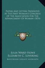 Papers And Letters Presented At The First Woman's Congress Of The Association For The Advancement Of Woman (1874)