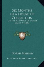 Six Months In A House Of Correction: Or The Narrative Of Dorah Mahony (1835)