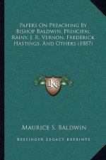 Papers On Preaching By Bishop Baldwin, Principal Rainy, J. R. Vernon, Frederick Hastings, And Others (1887)