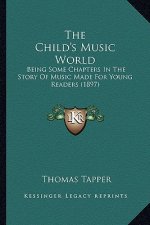 The Child's Music World: Being Some Chapters In The Story Of Music Made For Young Readers (1897)