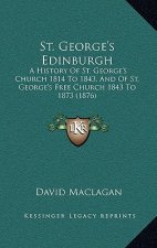 St. George's Edinburgh: A History Of St. George's Church 1814 To 1843, And Of St. George's Free Church 1843 To 1873 (1876)
