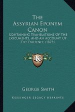The Assyrian Eponym Canon: Containing Translations Of The Documents, And An Account Of The Evidence (1875)