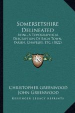 Somersetshire Delineated: Being A Topographical Description Of Each Town, Parish, Chapelry, Etc. (1822)