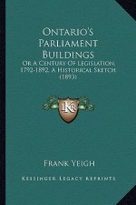 Ontario's Parliament Buildings: Or A Century Of Legislation, 1792-1892, A Historical Sketch (1893)