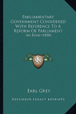 Parliamentary Government Considered With Reference To A Reform Of Parliament: An Essay (1858)