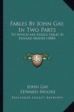 Fables By John Gay, In Two Parts: To Which Are Added Fables By Edward Moore (1800)