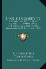 English Comedy V6: A Collection Of The Most Celebrated Dramas, Since The Commencement Of The Reformation Of The Stage (1810)
