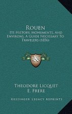 Rouen: Its History, Monuments, And Environs, A Guide Necessary To Travelers (1856)