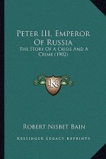 Peter III, Emperor Of Russia: The Story Of A Crisis And A Crime (1902)