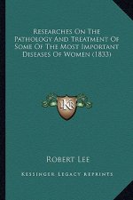 Researches On The Pathology And Treatment Of Some Of The Most Important Diseases Of Women (1833)