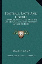 Football Facts And Figures: A Symposium Of Expert Opinions On The Game's Place In American Athletics (1894)