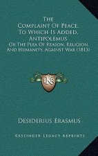 The Complaint Of Peace, To Which Is Added, Antipolemus: Or The Plea Of Reason, Religion, And Humanity, Against War (1813)