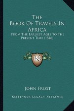 The Book Of Travels In Africa: From The Earliest Ages To The Present Time (1846)