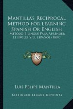 Mantilla's Reciprocal Method For Learning Spanish Or English: Metodo Bilingue Para Aprender El Ingles Y El Espanol (1869)