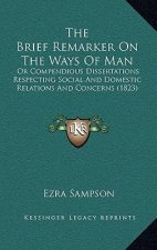 The Brief Remarker On The Ways Of Man: Or Compendious Dissertations Respecting Social And Domestic Relations And Concerns (1823)