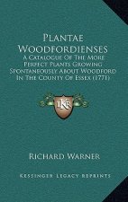 Plantae Woodfordienses: A Catalogue Of The More Perfect Plants Growing Spontaneously About Woodford In The County Of Essex (1771)