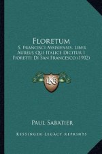 Floretum: S. Francisci Assisiensis, Liber Aureus Qui Italice Dicitur I Fioretti Di San Francesco (1902)