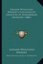 Johann Wolfgang Weikert's Ausgewahlte Gedichte In Nurnberger Mundart (1886)