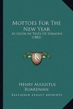 Mottoes For The New Year: As Given In Texts Of Sermons (1882)