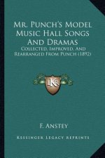 Mr. Punch's Model Music Hall Songs And Dramas: Collected, Improved, And Rearranged From Punch (1892)