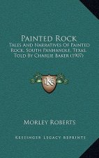Painted Rock: Tales And Narratives Of Painted Rock, South Panhandle, Texas, Told By Charlie Baker (1907)