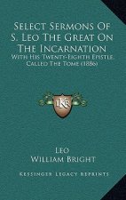 Select Sermons Of S. Leo The Great On The Incarnation: With His Twenty-Eighth Epistle, Called The Tome (1886)