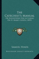 The Catechist's Manual: Or Suggestions For Lecturing On St. Mark's Gospel (1855)