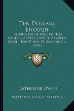 Ten Dollars Enough: Keeping House Well On Ten Dollars A Week, How It Has Been Done, How It May Be Done Again (1886)