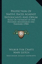 Protection Of Native Races Against Intoxicants And Opium: Based On Testimony Of One Hundred Missionaries And Travelers (1900)
