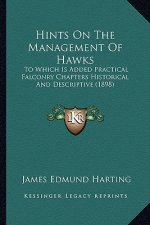 Hints on the Management of Hawks: To Which Is Added Practical Falconry Chapters Historical and Descriptive (1898)