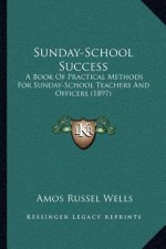 Sunday-School Success: A Book Of Practical Methods For Sunday-School Teachers And Officers (1897)