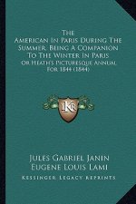 The American In Paris During The Summer, Being A Companion To The Winter In Paris: Or Heath's Picturesque Annual For 1844 (1844)