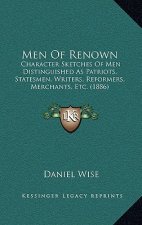 Men Of Renown: Character Sketches Of Men Distinguished As Patriots, Statesmen, Writers, Reformers, Merchants, Etc. (1886)