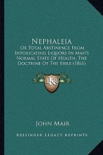 Nephaleia: Or Total Abstinence From Intoxicating Liquors In Man's Normal State Of Health, The Doctrine Of The Bible (1861)