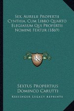 Sex. Aurelii Propertii Cynthia, Cum Libro Quarto Elegiarum Qui Propertii Nomine Fertur (1869)