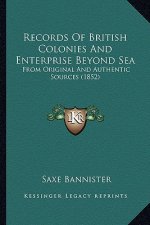 Records Of British Colonies And Enterprise Beyond Sea: From Original And Authentic Sources (1852)