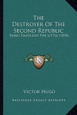 The Destroyer Of The Second Republic: Being Napoleon The Little (1870)