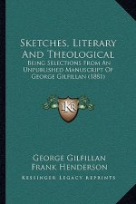 Sketches, Literary And Theological: Being Selections From An Unpublished Manuscript Of George Gilfillan (1881)