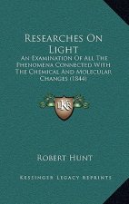 Researches On Light: An Examination Of All The Phenomena Connected With The Chemical And Molecular Changes (1844)