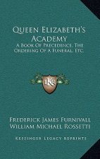 Queen Elizabeth's Academy: A Book Of Precedence, The Ordering Of A Funeral, Etc.: With Essays On Early Italian And German Books Of Courtesy (1869