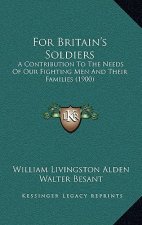 For Britain's Soldiers: A Contribution To The Needs Of Our Fighting Men And Their Families (1900)