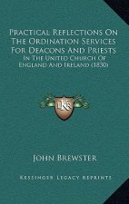 Practical Reflections On The Ordination Services For Deacons And Priests: In The United Church Of England And Ireland (1830)